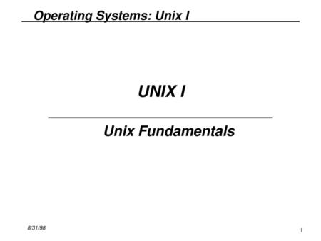 UNIX I Unix Fundamentals 8/31/98 1 1.