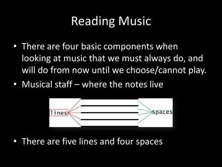 Reading Music There are four basic components when looking at music that we must always do, and will do from now until we choose/cannot play. Musical staff.