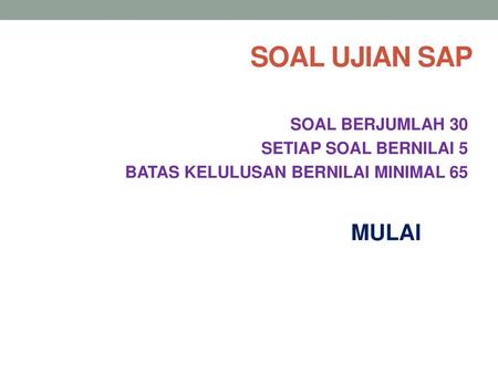 SOAL UJIAN SAP SOAL BERJUMLAH 30 SETIAP SOAL BERNILAI 5 BATAS KELULUSAN BERNILAI MINIMAL 65 MULAI.