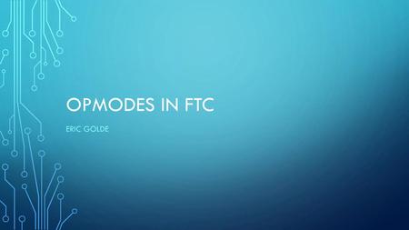 OpModes in FTC Eric Golde.