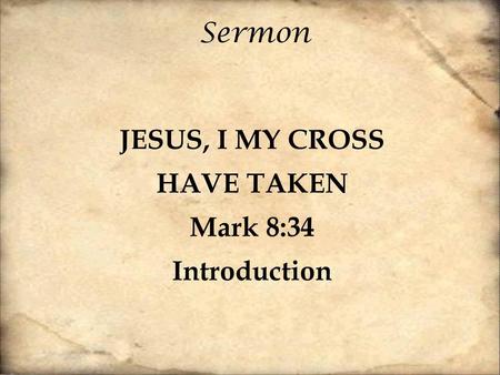 JESUS, I MY CROSS HAVE TAKEN Mark 8:34 Introduction