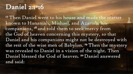 Daniel 2:1-16 17 Then Daniel went to his house and made the matter known to Hananiah, Mishael, and Azariah, his companions, 18 and told them to seek.