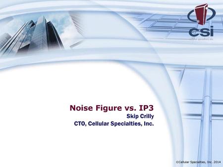 Noise Figure vs. IP3 Skip Crilly CTO, Cellular Specialties, Inc.