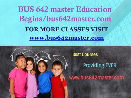 BUS 642 master Education Begins/bus642master.com