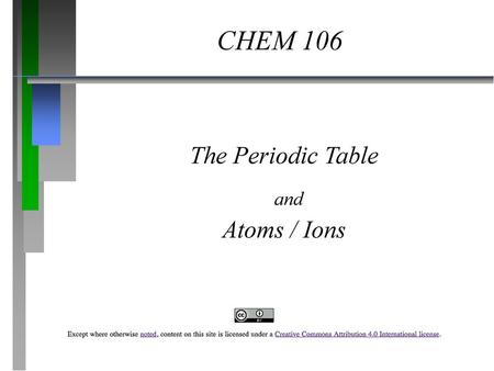 CHEM 106 The Periodic Table and Atoms / Ions.