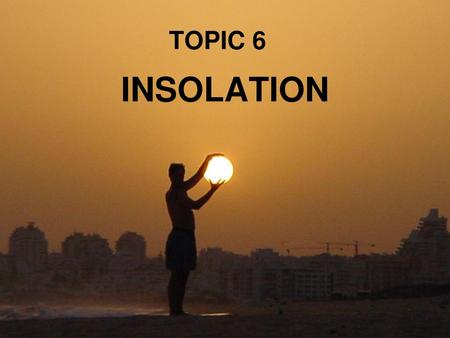 TOPIC 6 INSOLATION.