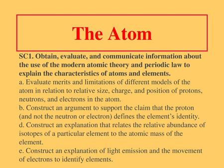 The Atom SC1. Obtain, evaluate, and communicate information about the use of the modern atomic theory and periodic law to explain the characteristics of.