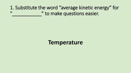 1. Substitute the word “average kinetic energy” for “___________” to make questions easier. Temperature.