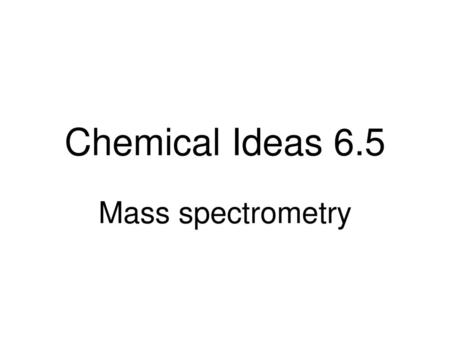 Chemical Ideas 6.5 Mass spectrometry.