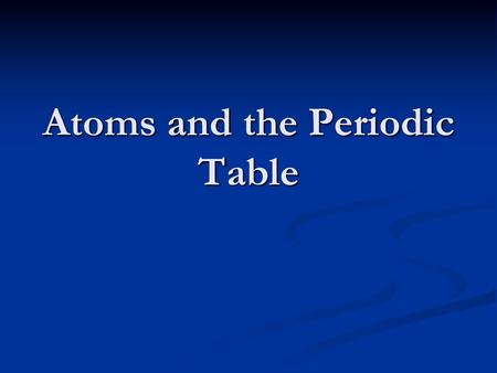 Atoms and the Periodic Table