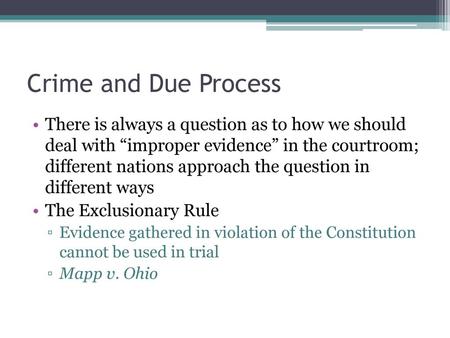 Crime and Due Process There is always a question as to how we should deal with “improper evidence” in the courtroom; different nations approach the question.