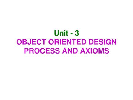 Unit - 3 OBJECT ORIENTED DESIGN PROCESS AND AXIOMS