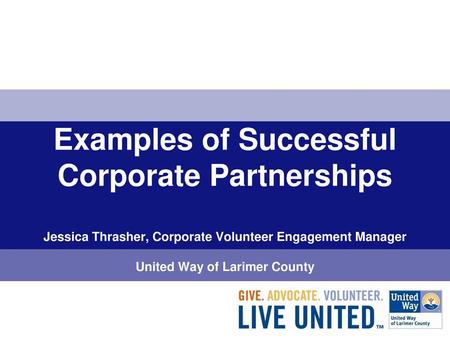 Examples of Successful Corporate Partnerships Jessica Thrasher, Corporate Volunteer Engagement Manager United Way of Larimer County.