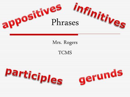 Appositives infinitives Phrases Mrs. Rogers TCMS participles gerunds.