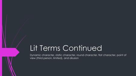 Lit Terms Continued Dynamic character, static character, round character, flat character, point of view (third person, limited), and allusion.