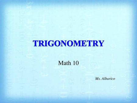 TRIGONOMETRY Math 10 Ms. Albarico.