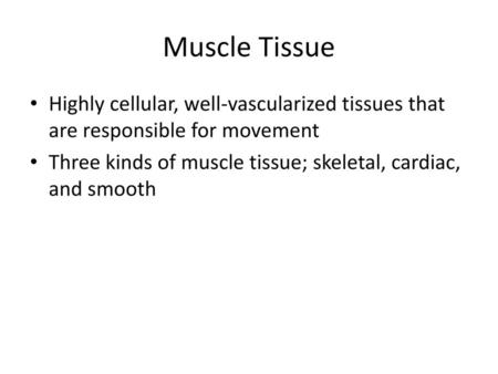 Muscle Tissue Highly cellular, well-vascularized tissues that are responsible for movement Three kinds of muscle tissue; skeletal, cardiac, and smooth.