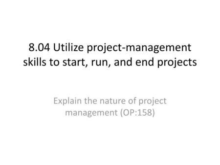 8.04 Utilize project-management skills to start, run, and end projects