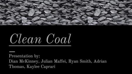 Clean Coal Clean Coal... Presentation by: