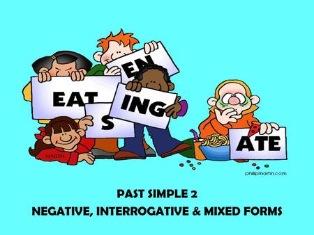 PAST SIMPLE 2 NEGATIVE, INTERROGATIVE & MIXED FORMS