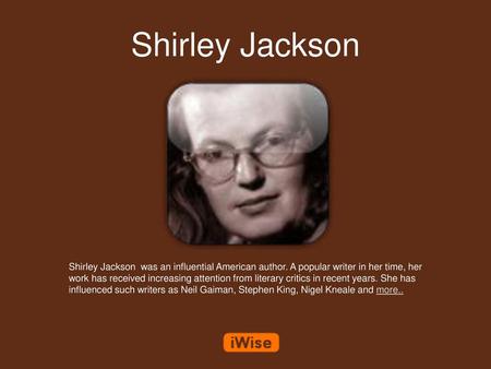 Shirley Jackson Shirley Jackson was an influential American author. A popular writer in her time, her work has received increasing attention from literary.