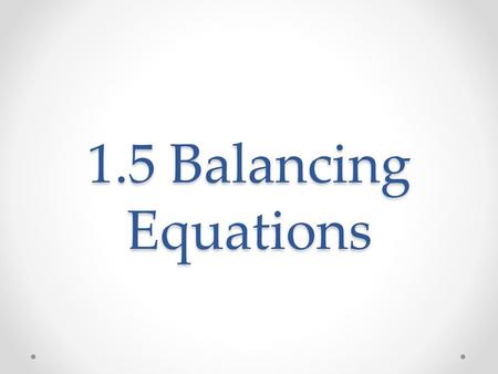 1.5 Balancing Equations.