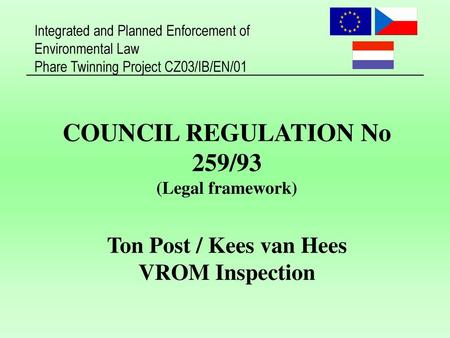 COUNCIL REGULATION No 259/93 (Legal framework) Ton Post / Kees van Hees VROM Inspection Notes.