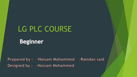 LG PLC COURSE Beginner Prepared by : -Hossam Mohammed -Ramdan said