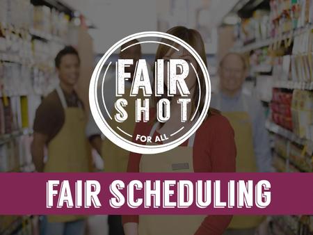 Fair Scheduling policy provides low-wage workers advanced notice of schedule changes, such as a 24 or 48 hour notice period. If a worker cannot accommodate.