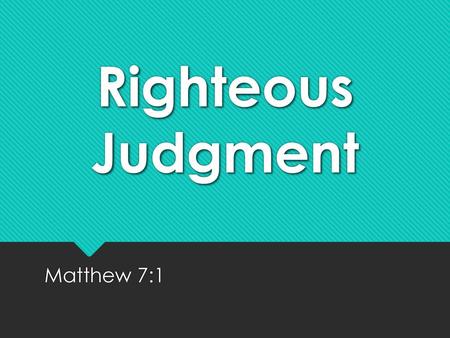 Righteous Judgment Matthew 7:1.