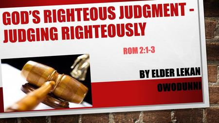 God’s righteous judgment - Judging Righteously Rom 2:1-3