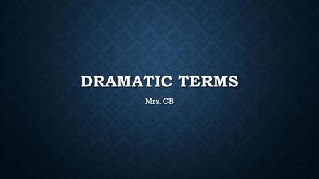 Dramatic Terms Mrs. CB.