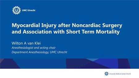 Myocardial Injury after Noncardiac Surgery and Association with Short Term Mortality Wilton A van Klei Anesthesiologist and acting chair Department Anesthesiology,