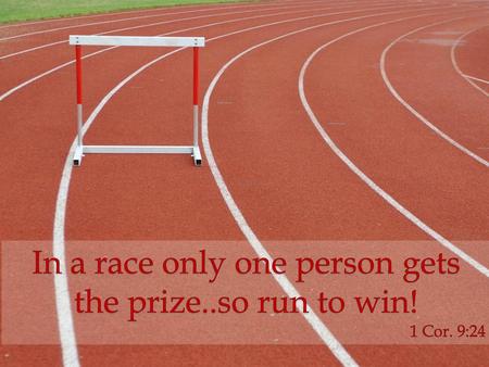 In a race only one person gets the prize..so run to win!