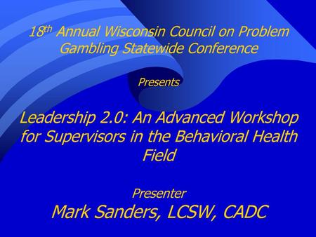 18th Annual Wisconsin Council on Problem Gambling Statewide Conference Presents Leadership 2.0: An Advanced Workshop for Supervisors in the Behavioral.