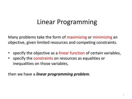 Linear Programming Many problems take the form of maximizing or minimizing an objective, given limited resources and competing constraints. specify the.