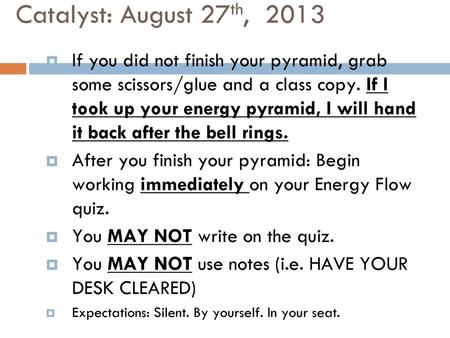 Catalyst: August 27th, 2013 If you did not finish your pyramid, grab some scissors/glue and a class copy. If I took up your energy pyramid, I will hand.