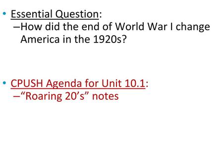 Essential Question: How did the end of World War I change America in the 1920s? CPUSH Agenda for Unit 10.1: “Roaring 20’s” notes.