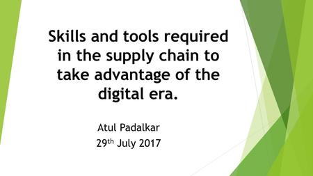 Skills and tools required in the supply chain to take advantage of the digital era. Atul Padalkar 29th July 2017.