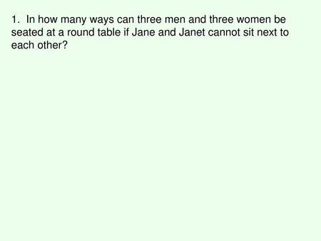 1. In how many ways can three men and three women be seated at a round table if Jane and Janet cannot sit next to each other?