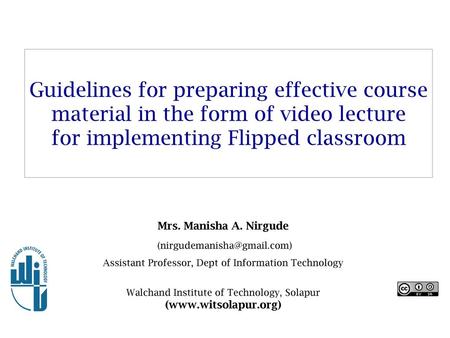 Guidelines for preparing effective course material in the form of video lecture for implementing Flipped classroom Mrs. Manisha A. Nirgude (nirgudemanisha@gmail.com)