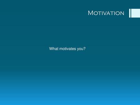 Motivation What motivates you?.