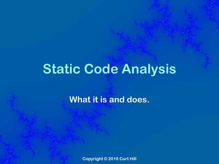 Static Code Analysis What it is and does. Copyright © 2016 Curt Hill.