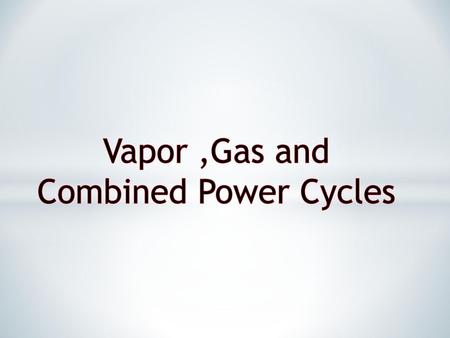 Vapor ,Gas and Combined Power Cycles