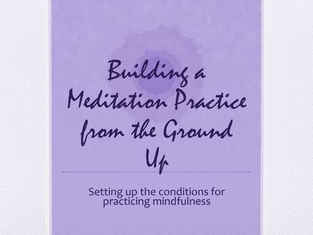 Building a Meditation Practice from the Ground Up