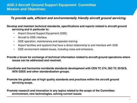 AGE-3 Aircraft Ground Support Equipment Committee Mission and Objectives: To provide safe, efficient and environmentally friendly aircraft ground servicing.