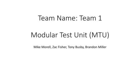 Team Name: Team 1 Modular Test Unit (MTU)