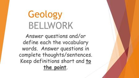 Geology BELLWORK Answer questions and/or define each the vocabulary words. Answer questions in complete thoughts/sentences. Keep definitions short and.