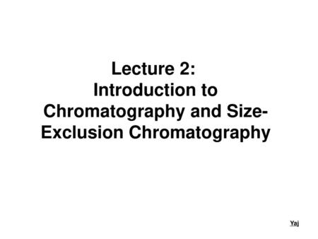 Lecture 2: Introduction to Chromatography and Size- Exclusion Chromatography Yaj.