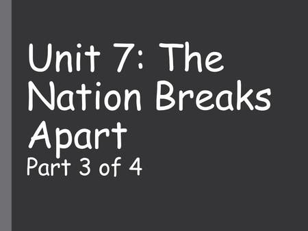 Unit 7: The Nation Breaks Apart Part 3 of 4